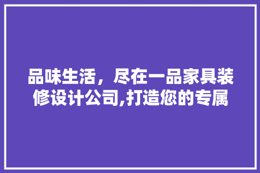 品味生活，尽在一品家具装修设计公司,打造您的专属家居空间