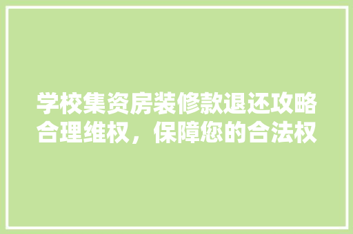 学校集资房装修款退还攻略合理维权，保障您的合法权益