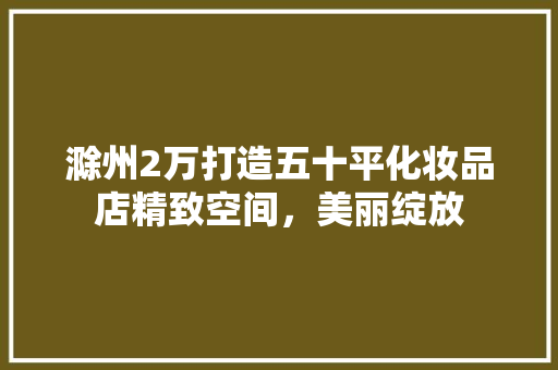 滁州2万打造五十平化妆品店精致空间，美丽绽放