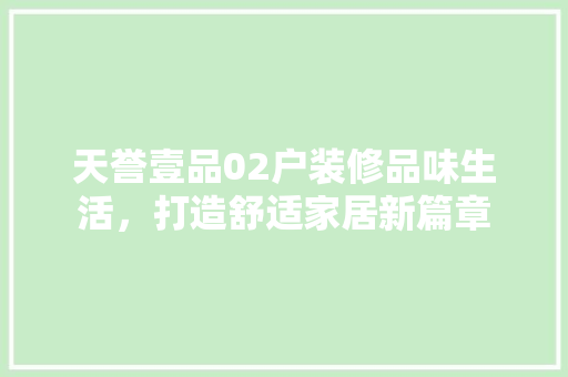 天誉壹品02户装修品味生活，打造舒适家居新篇章