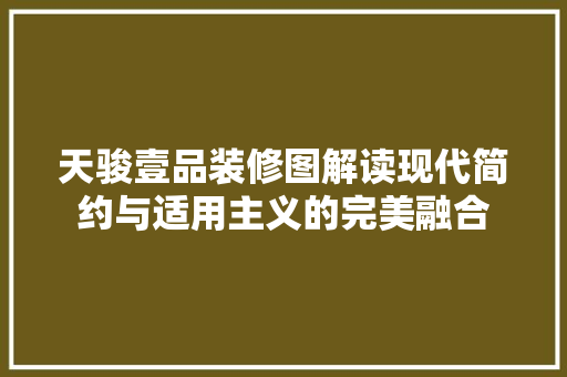 天骏壹品装修图解读现代简约与适用主义的完美融合