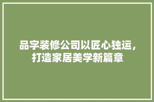 品字装修公司以匠心独运，打造家居美学新篇章