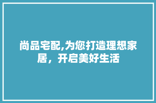 尚品宅配,为您打造理想家居，开启美好生活  第1张