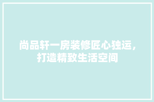 尚品轩一房装修匠心独运，打造精致生活空间