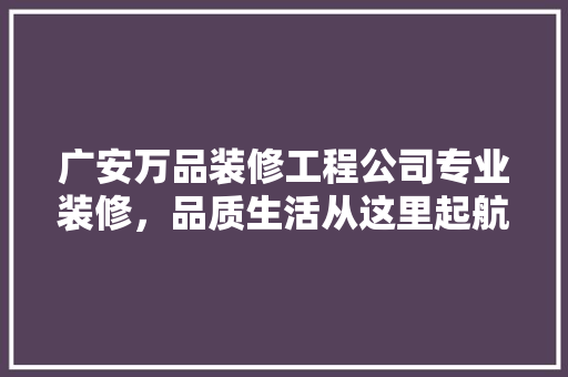 广安万品装修工程公司专业装修，品质生活从这里起航  第1张