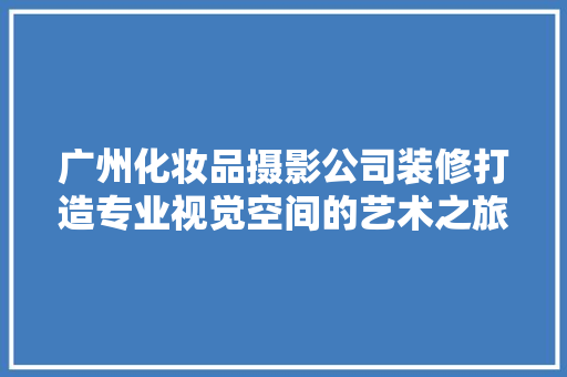 广州化妆品摄影公司装修打造专业视觉空间的艺术之旅  第1张