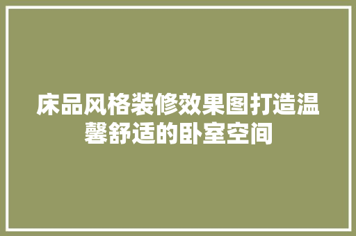 床品风格装修效果图打造温馨舒适的卧室空间