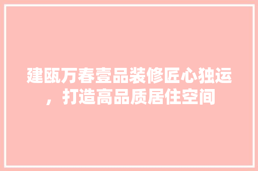 建瓯万春壹品装修匠心独运，打造高品质居住空间
