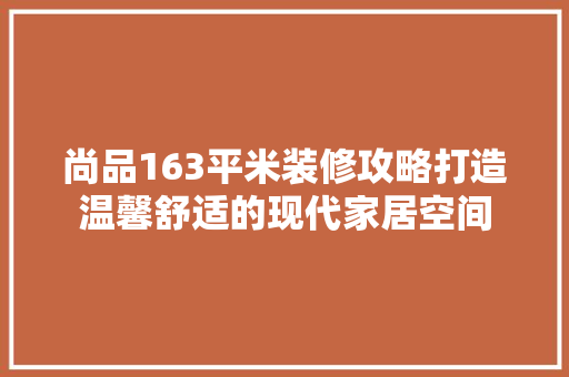 尚品163平米装修攻略打造温馨舒适的现代家居空间