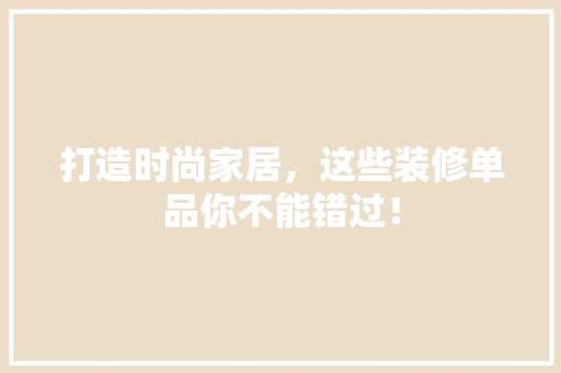打造时尚家居，这些装修单品你不能错过！