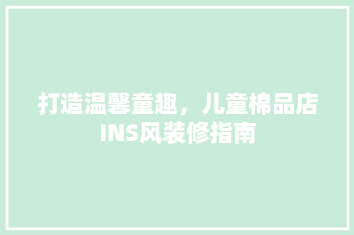 打造温馨童趣，儿童棉品店INS风装修指南