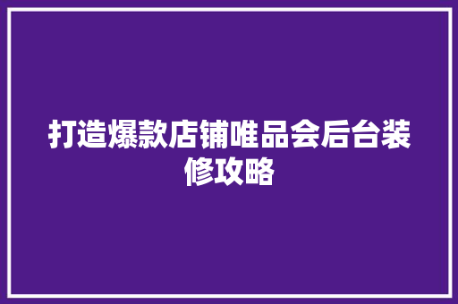 打造爆款店铺唯品会后台装修攻略