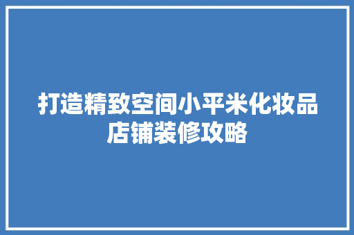 打造精致空间小平米化妆品店铺装修攻略