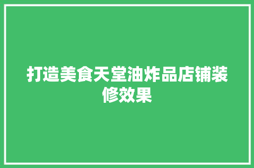打造美食天堂油炸品店铺装修效果