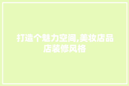 打造个魅力空间,美妆店品店装修风格