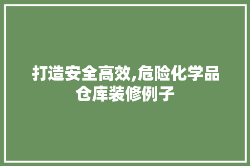 打造安全高效,危险化学品仓库装修例子