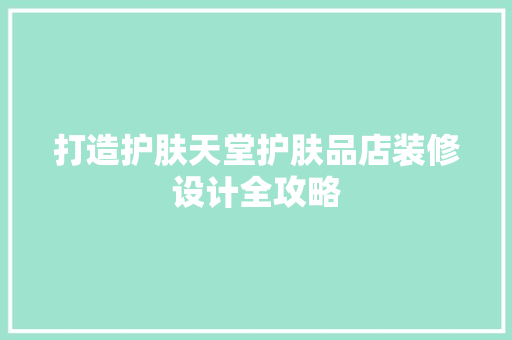 打造护肤天堂护肤品店装修设计全攻略  第1张