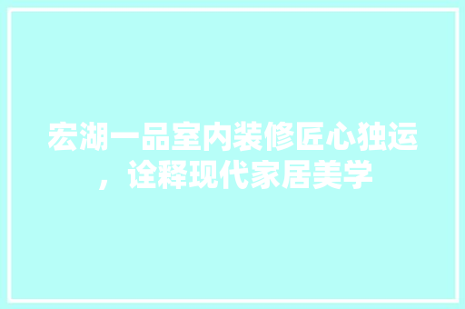 宏湖一品室内装修匠心独运，诠释现代家居美学