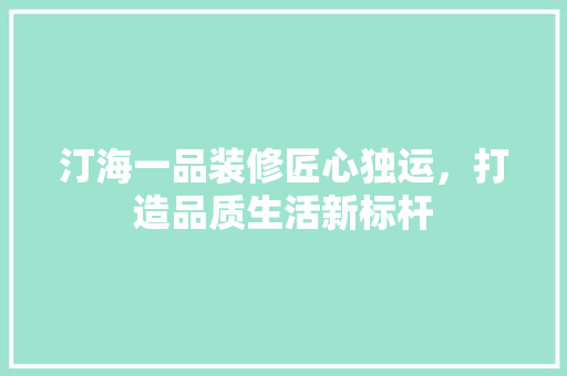 汀海一品装修匠心独运，打造品质生活新标杆