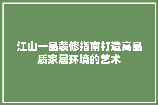 江山一品装修指南打造高品质家居环境的艺术