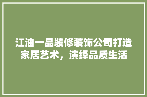 江油一品装修装饰公司打造家居艺术，演绎品质生活