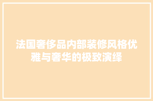 法国奢侈品内部装修风格优雅与奢华的极致演绎
