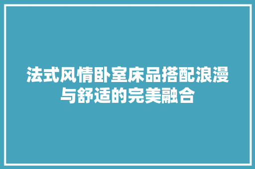 法式风情卧室床品搭配浪漫与舒适的完美融合
