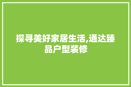 探寻美好家居生活,通达臻品户型装修