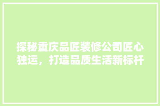 探秘重庆品匠装修公司匠心独运，打造品质生活新标杆