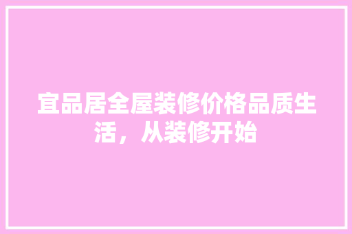 宜品居全屋装修价格品质生活，从装修开始