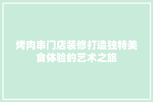 烤肉串门店装修打造独特美食体验的艺术之旅