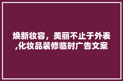焕新妆容，美丽不止于外表,化妆品装修临时广告文案