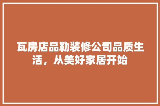 瓦房店品勒装修公司品质生活，从美好家居开始  第1张