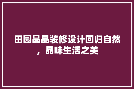 田园晶品装修设计回归自然，品味生活之美