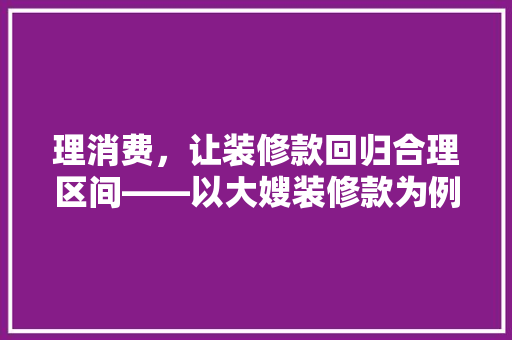 理消费，让装修款回归合理区间——以大嫂装修款为例