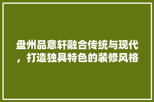 盘州品意轩融合传统与现代，打造独具特色的装修风格