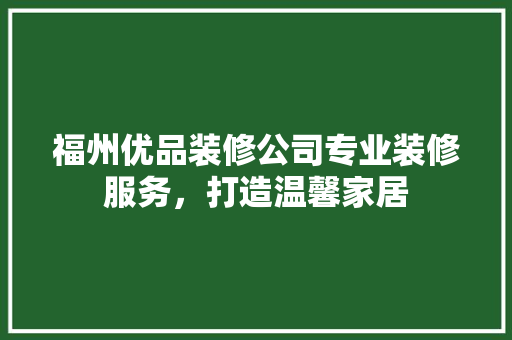 福州优品装修公司专业装修服务，打造温馨家居