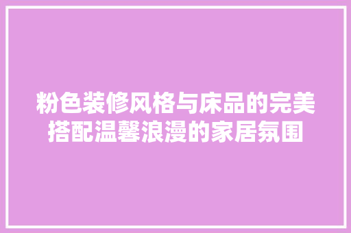 粉色装修风格与床品的完美搭配温馨浪漫的家居氛围