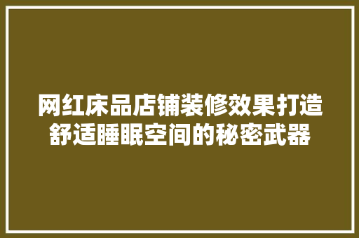 网红床品店铺装修效果打造舒适睡眠空间的秘密武器