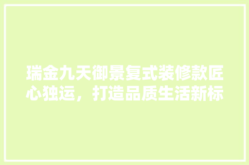 瑞金九天御景复式装修款匠心独运，打造品质生活新标杆