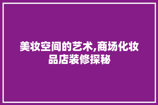 美妆空间的艺术,商场化妆品店装修探秘