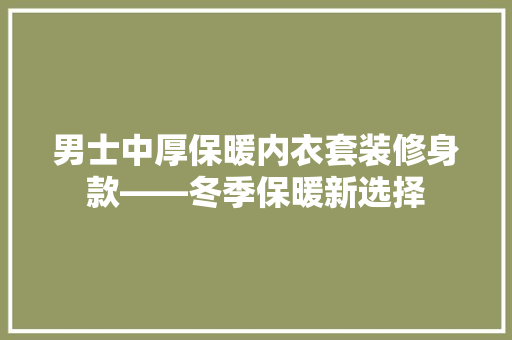 男士中厚保暖内衣套装修身款——冬季保暖新选择