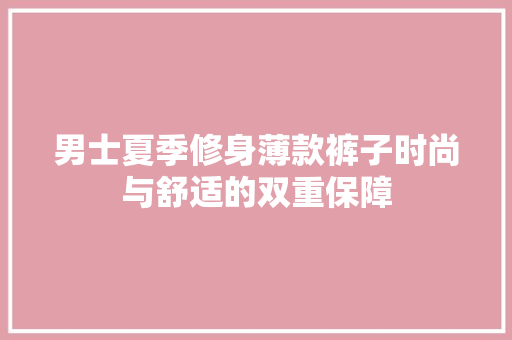 男士夏季修身薄款裤子时尚与舒适的双重保障