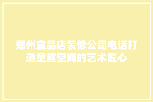 郑州童品店装修公司电话打造童趣空间的艺术匠心  第1张