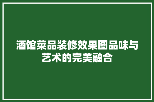 酒馆菜品装修效果图品味与艺术的完美融合