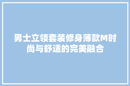 男士立领套装修身薄款M时尚与舒适的完美融合