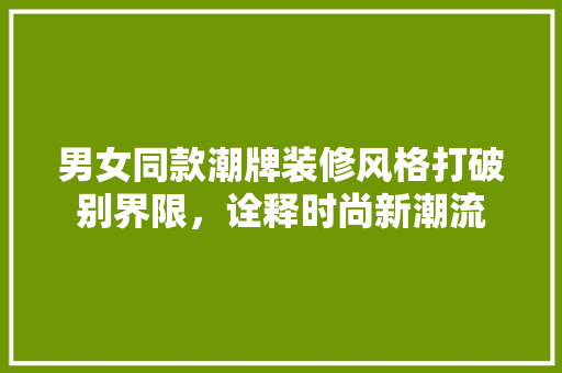 男女同款潮牌装修风格打破别界限，诠释时尚新潮流