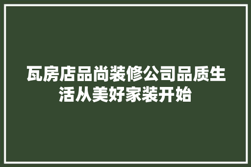 瓦房店品尚装修公司品质生活从美好家装开始
