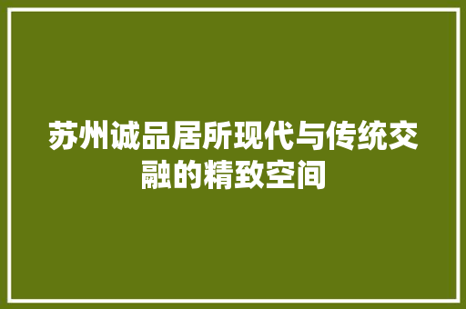 苏州诚品居所现代与传统交融的精致空间  第1张