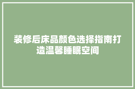 装修后床品颜色选择指南打造温馨睡眠空间  第1张